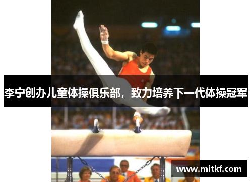 李宁创办儿童体操俱乐部,致力培养下一代体操冠军 李宁创办儿童体操俱乐部,致力培养下一代体操冠军