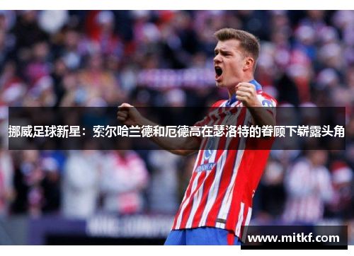 挪威足球新星：索尔哈兰德和厄德高在瑟洛特的眷顾下崭露头角