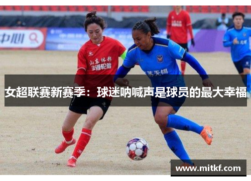 女超联赛新赛季：球迷呐喊声是球员的最大幸福